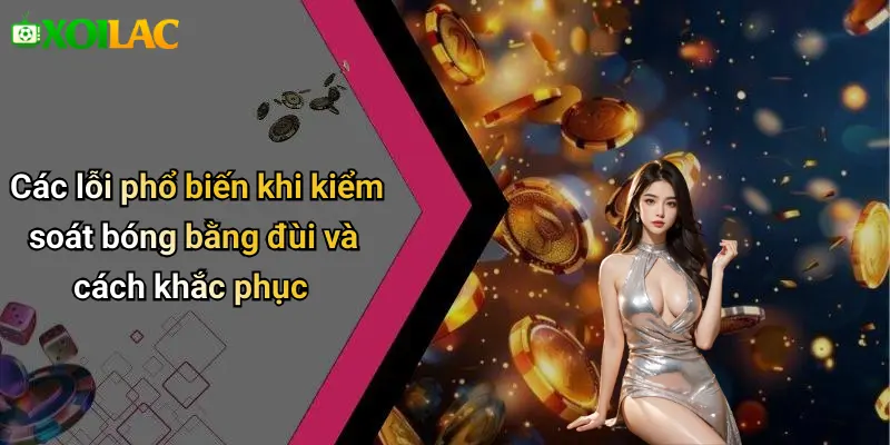 Các lỗi phổ biến khi kiểm soát bóng bằng đùi và cách khắc phục