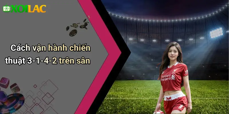 Cách vận hành chiến thuật 3-1-4-2 trên sân