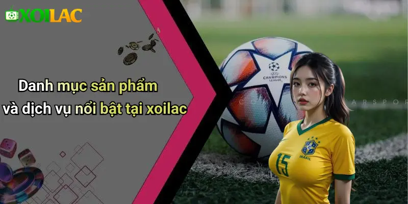 Danh mục sản phẩm và dịch vụ nổi bật tại xoilac