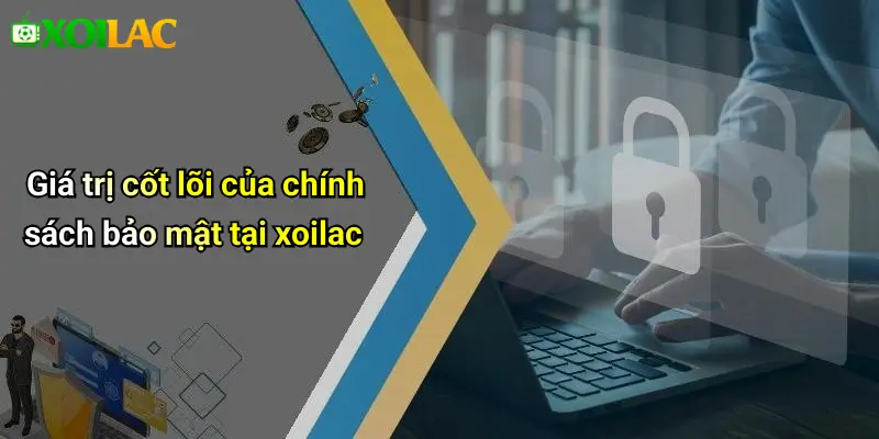 Giá trị cốt lõi của chính sách bảo mật tại xoilac