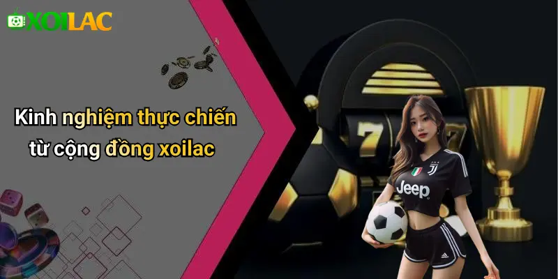 Kinh nghiệm thực chiến từ cộng đồng xoilac