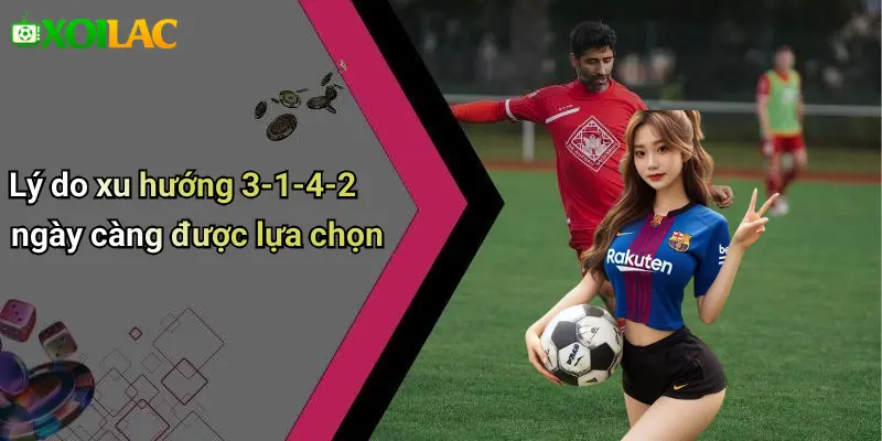 Lý do xu hướng 3-1-4-2 ngày càng được lựa chọn