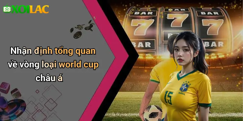 Nhận định tổng quan về vòng loại world cup châu á