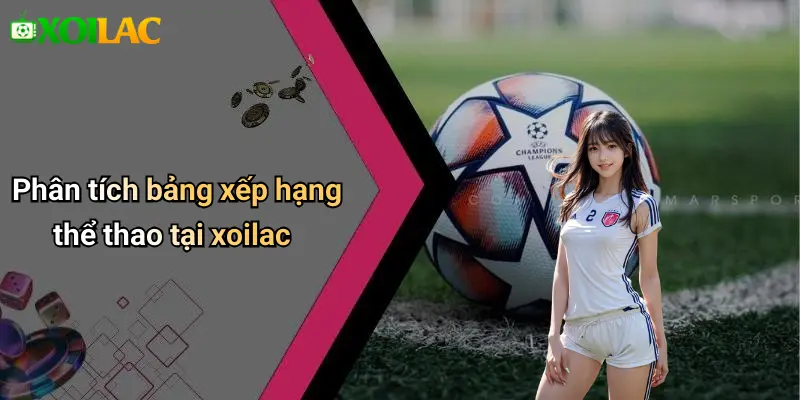 Phân tích bảng xếp hạng thể thao tại xoilac