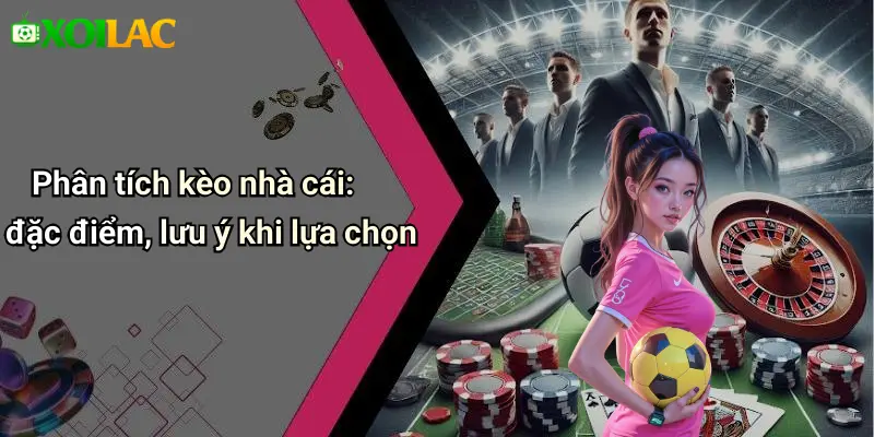 Phân tích kèo nhà cái: đặc điểm, lưu ý khi lựa chọn