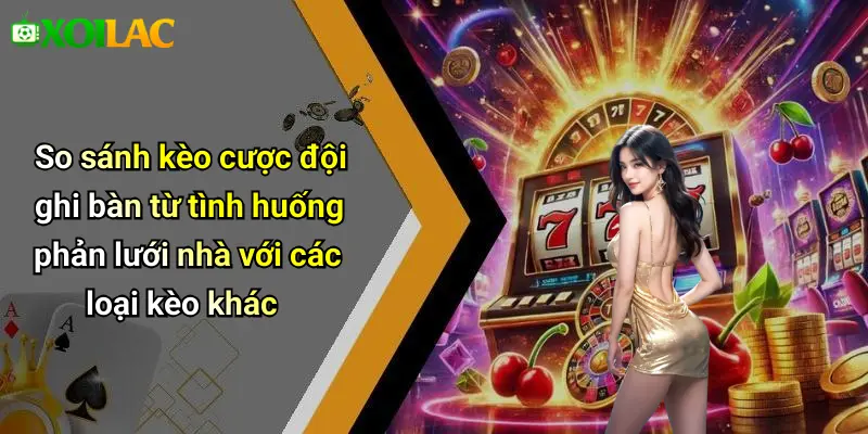 So sánh kèo cược đội ghi bàn từ tình huống phản lưới nhà với các loại kèo khác