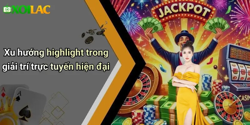 Xu hướng highlight trong giải trí trực tuyến hiện đại