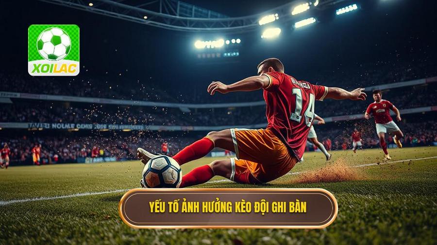 2. Yếu tố ảnh hưởng kèo đội ghi bàn