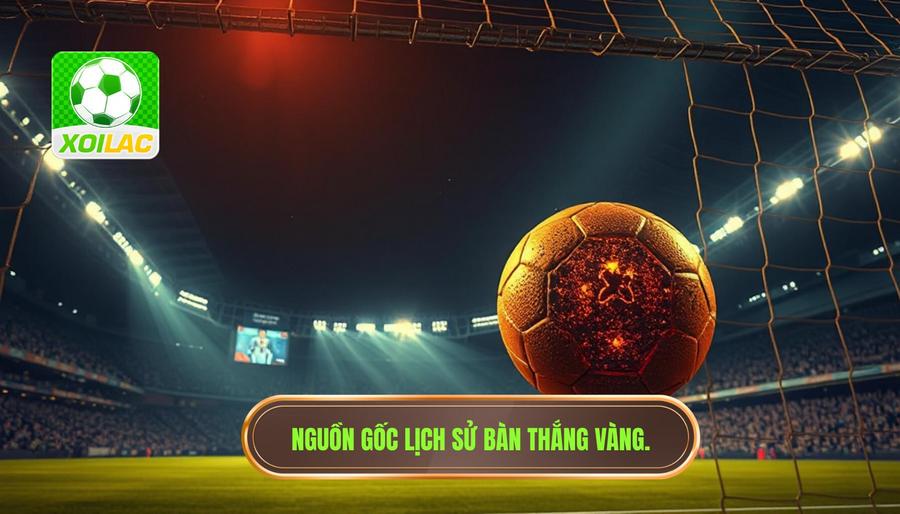 Khái niệm và nguồn gốc lịch sử của bàn thắng vàng