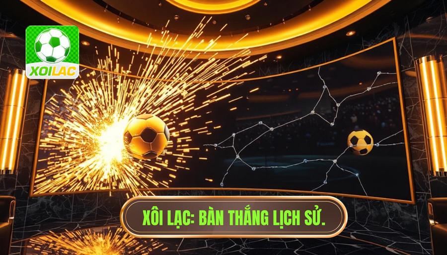 Bàn thắng mang tính lịch sử: Khi những khoảnh khắc trở thành huyền thoại vĩnh cửu