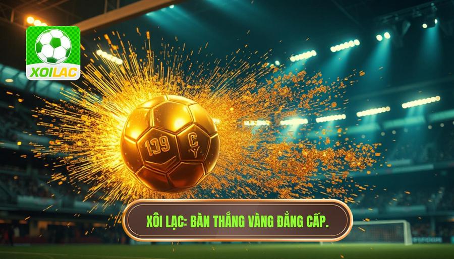 Bàn thắng vàng của trận đấu: Biểu tượng của sự kịch tính và những ký ức bất tử