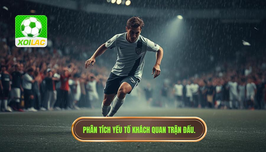 Bỏ qua các yếu tố khách quan tác động đến trận đấu